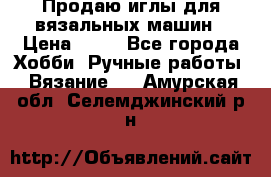 Продаю иглы для вязальных машин › Цена ­ 15 - Все города Хобби. Ручные работы » Вязание   . Амурская обл.,Селемджинский р-н